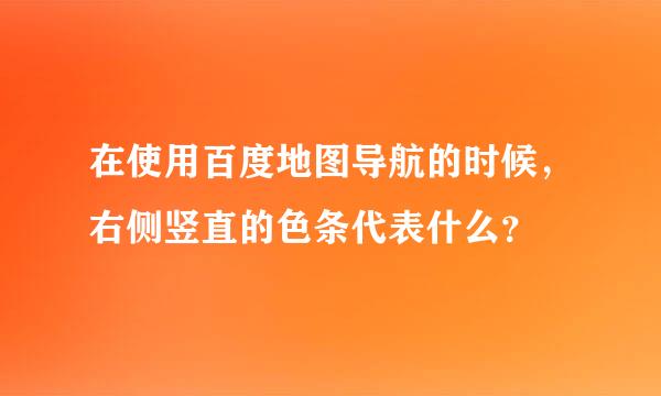 在使用百度地图导航的时候，右侧竖直的色条代表什么？