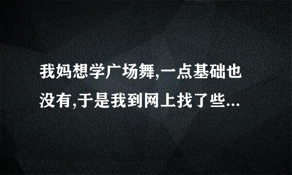 我妈想学广场舞,一点基础也没有,于是我到网上找了些视频,还没看,谁能有一些建议让我妈快快学好啊?