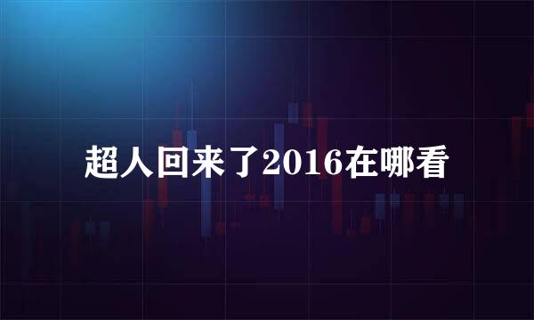 超人回来了2016在哪看