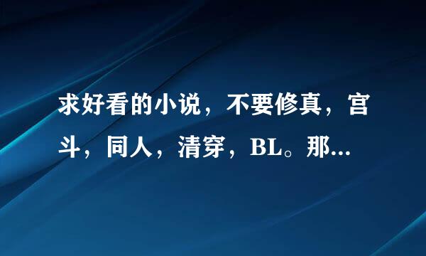 求好看的小说，不要修真，宫斗，同人，清穿，BL。那种百度上推荐率很高的就免了，都看过了