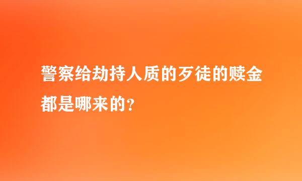 警察给劫持人质的歹徒的赎金都是哪来的？