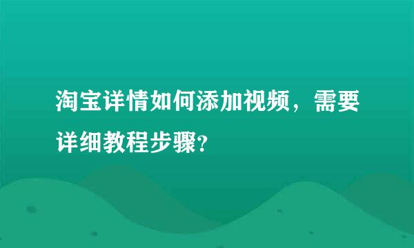 淘宝详情如何添加视频，需要详细教程步骤？