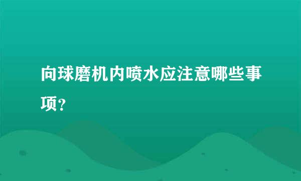 向球磨机内喷水应注意哪些事项？