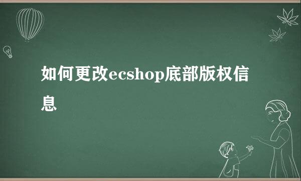 如何更改ecshop底部版权信息