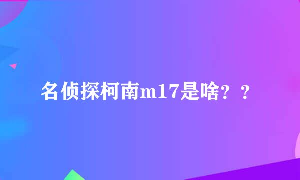 名侦探柯南m17是啥？？