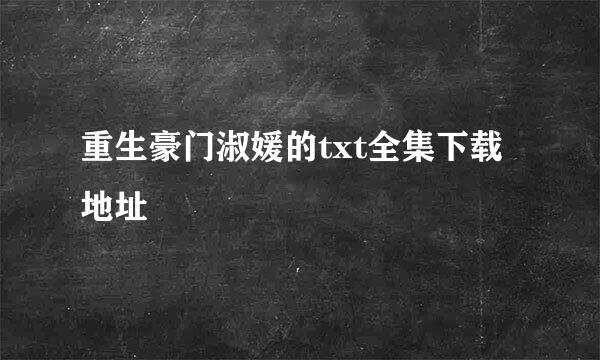 重生豪门淑媛的txt全集下载地址