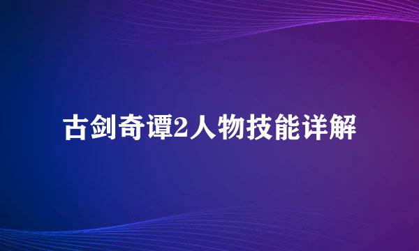 古剑奇谭2人物技能详解