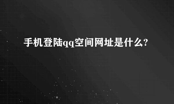 手机登陆qq空间网址是什么?