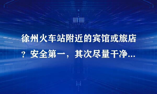 徐州火车站附近的宾馆或旅店？安全第一，其次尽量干净，希望大家建议一下！多谢！