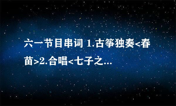 六一节目串词 1.古筝独奏<春苗>2.合唱<七子之歌>3.舞蹈<拉丁>4.舞蹈<洗刷刷>5.舞蹈<蜗牛与黄鹂鸟>