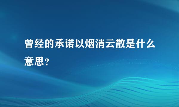 曾经的承诺以烟消云散是什么意思？