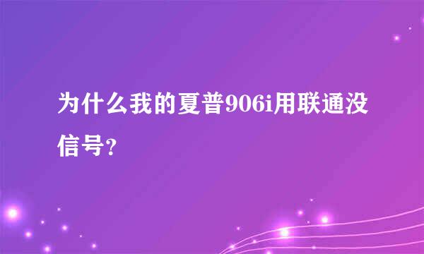 为什么我的夏普906i用联通没信号？