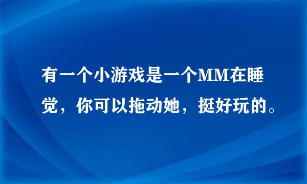 有一个小游戏是一个MM在睡觉，你可以拖动她，挺好玩的。