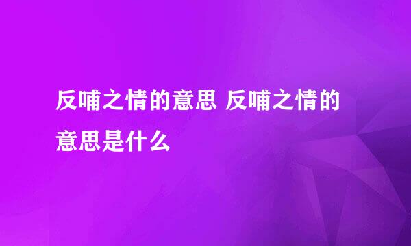 反哺之情的意思 反哺之情的意思是什么