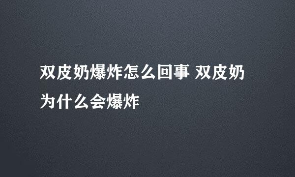 双皮奶爆炸怎么回事 双皮奶为什么会爆炸