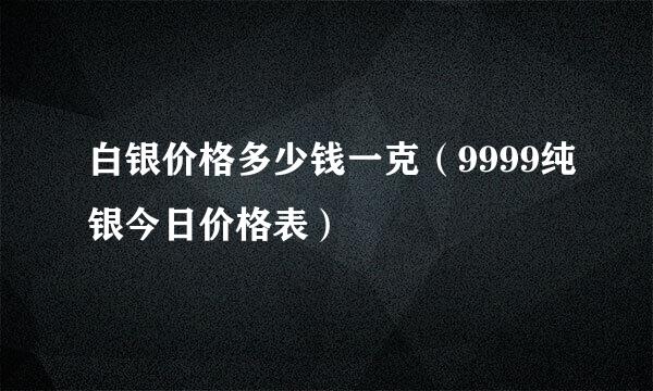 白银价格多少钱一克（9999纯银今日价格表）