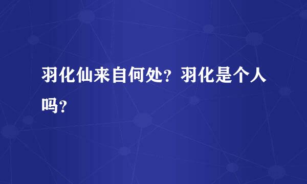 羽化仙来自何处？羽化是个人吗？