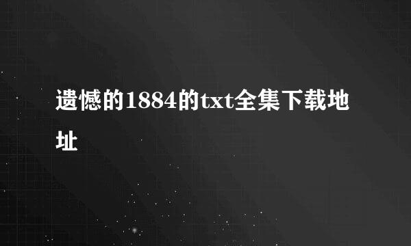 遗憾的1884的txt全集下载地址