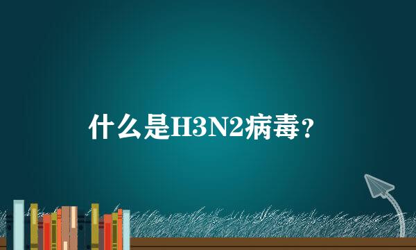 什么是H3N2病毒？