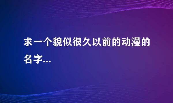 求一个貌似很久以前的动漫的名字...