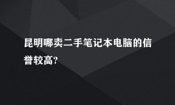 昆明哪卖二手笔记本电脑的信誉较高?