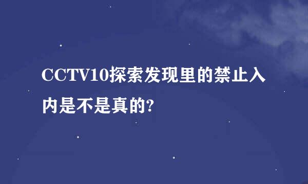 CCTV10探索发现里的禁止入内是不是真的?