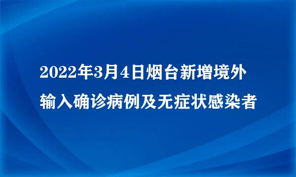 2022年3月4日烟台新增境外输入确诊病例及无症状感染者