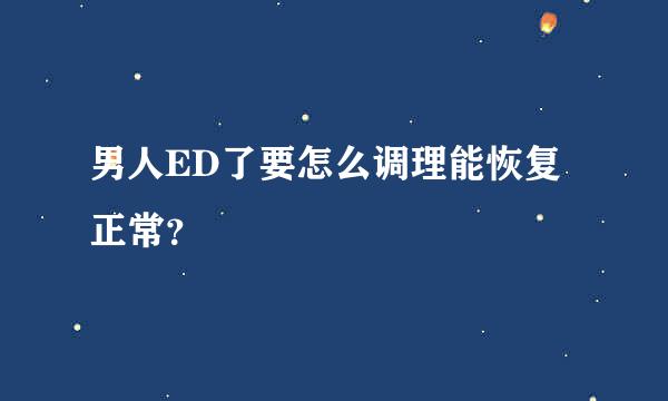 男人ED了要怎么调理能恢复正常？