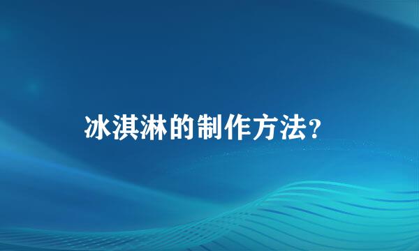 冰淇淋的制作方法？