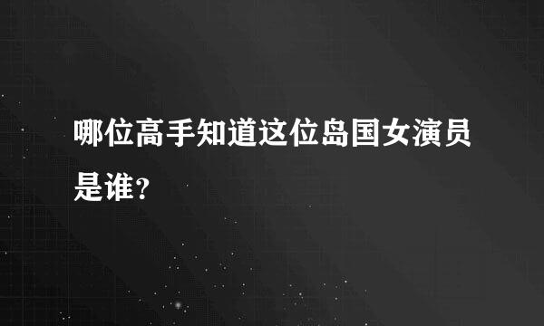 哪位高手知道这位岛国女演员是谁？