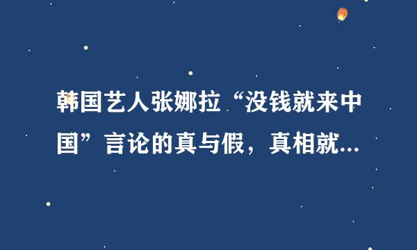 韩国艺人张娜拉“没钱就来中国”言论的真与假，真相就在这里！