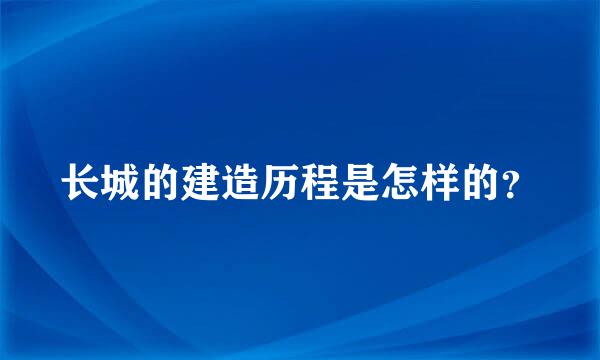 长城的建造历程是怎样的？