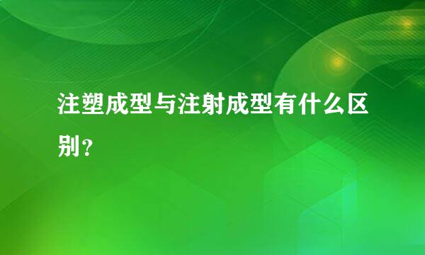 注塑成型与注射成型有什么区别？