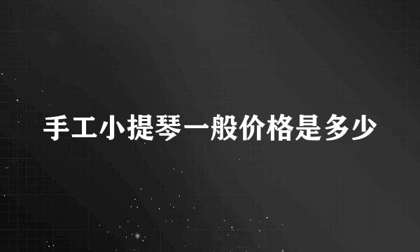 手工小提琴一般价格是多少