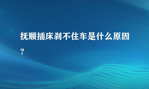 抚顺插床刹不住车是什么原因？