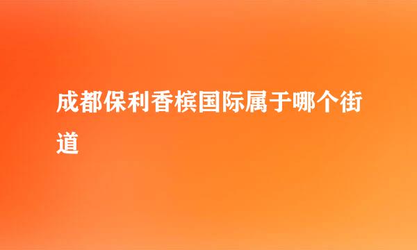 成都保利香槟国际属于哪个街道