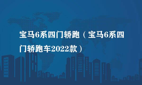 宝马6系四门轿跑（宝马6系四门轿跑车2022款）