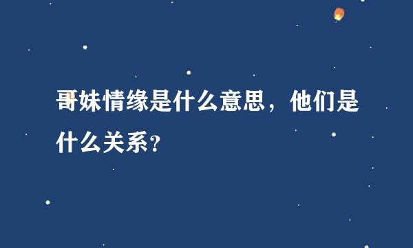 哥妹情缘是什么意思，他们是什么关系？