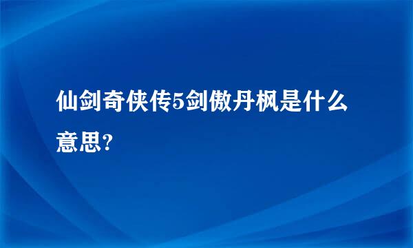 仙剑奇侠传5剑傲丹枫是什么意思?