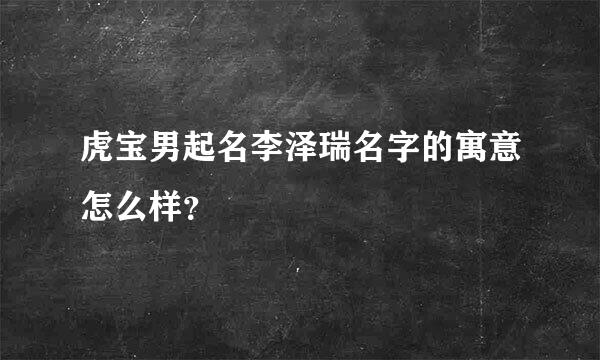 虎宝男起名李泽瑞名字的寓意怎么样？