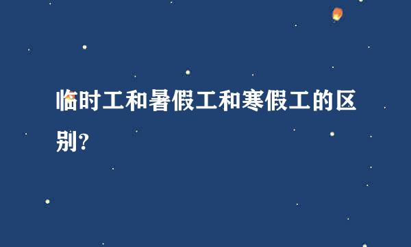 临时工和暑假工和寒假工的区别?