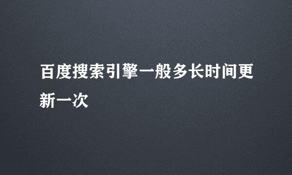 百度搜索引擎一般多长时间更新一次