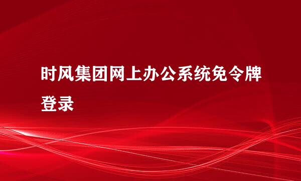 时风集团网上办公系统免令牌登录