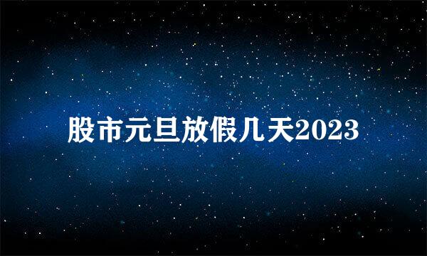 股市元旦放假几天2023