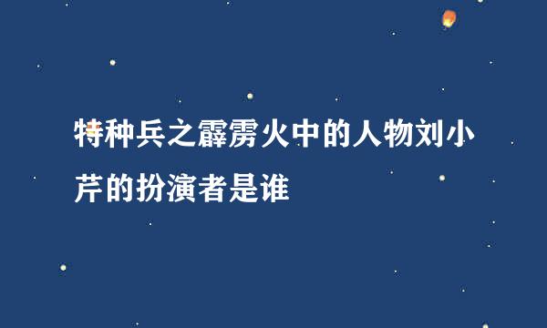 特种兵之霹雳火中的人物刘小芹的扮演者是谁