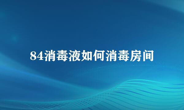 84消毒液如何消毒房间