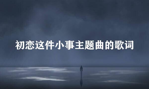 初恋这件小事主题曲的歌词