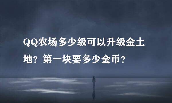 QQ农场多少级可以升级金土地？第一块要多少金币？