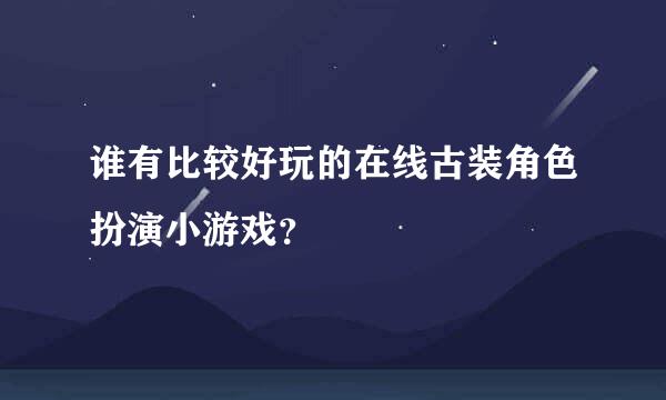 谁有比较好玩的在线古装角色扮演小游戏？