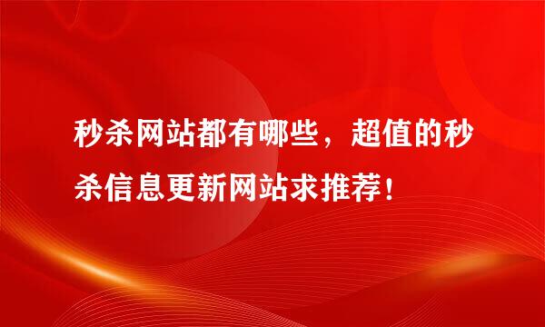 秒杀网站都有哪些，超值的秒杀信息更新网站求推荐！